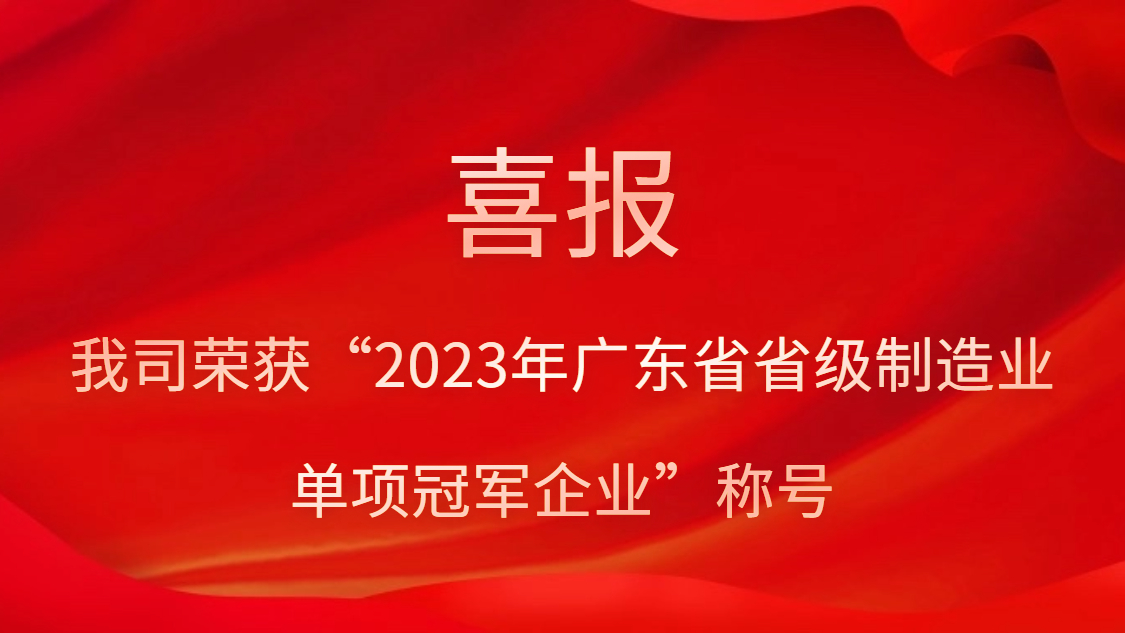 我司荣获“2023年广东省省级制造业单项冠军企业”称号